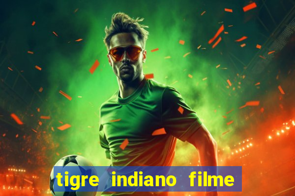 tigre indiano filme indiano tigre e drago